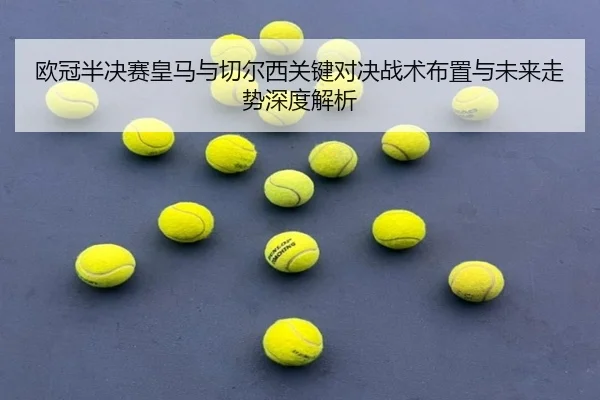 欧冠半决赛皇马与切尔西关键对决战术布置与未来走势深度解析