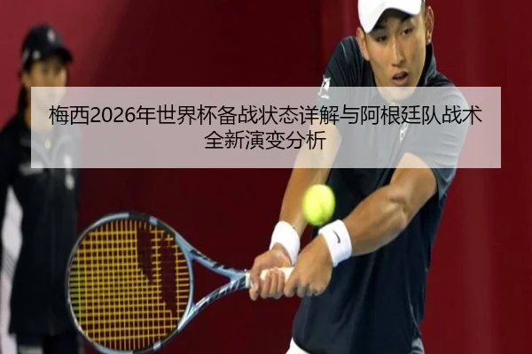 梅西2026年世界杯备战状态详解与阿根廷队战术全新演变分析